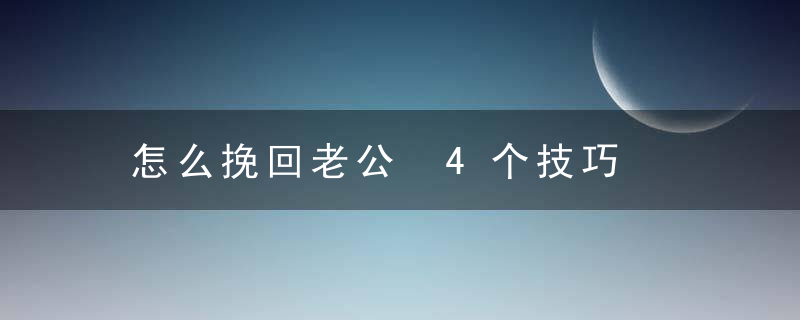 怎么挽回老公 4个技巧